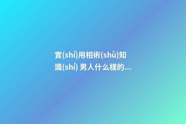 實(shí)用相術(shù)知識(shí) 男人什么樣的臉有福相
